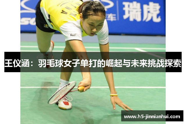 王仪涵：羽毛球女子单打的崛起与未来挑战探索