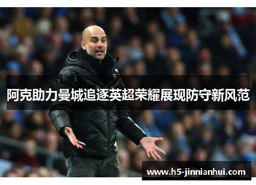 阿克助力曼城追逐英超荣耀展现防守新风范 阿克助力曼城追逐英超荣耀展现防守新风范