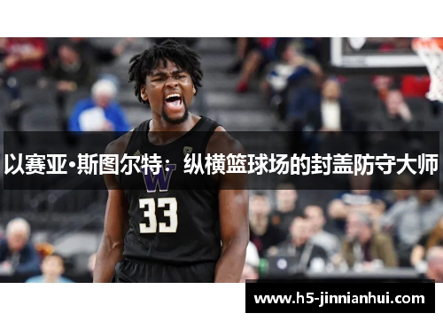 以赛亚·斯图尔特:纵横篮球场的封盖防守大师 以赛亚·斯图尔特:纵横篮球场的封盖防守大师
