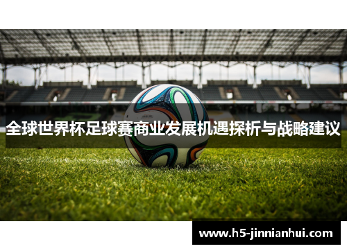 全球世界杯足球赛商业发展机遇探析与战略建议 全球世界杯足球赛商业发展机遇探析与战略建议
