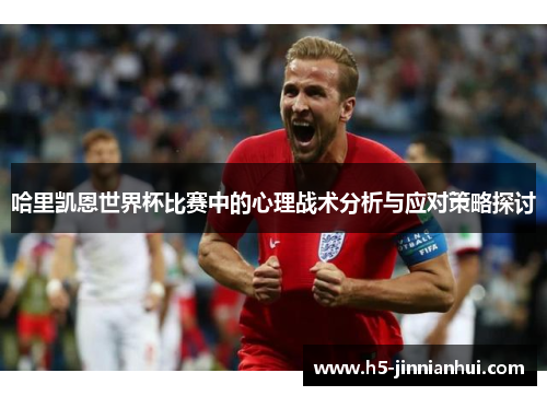 哈里凯恩世界杯比赛中的心理战术分析与应对策略探讨 哈里凯恩世界杯比赛中的心理战术分析与应对策略探讨