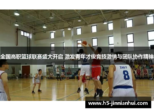 全国高职篮球联赛盛大开启 激发青年才俊竞技激情与团队协作精神