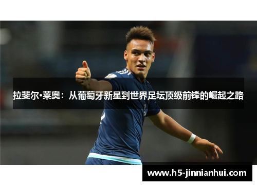 拉斐尔·莱奥:从葡萄牙新星到世界足坛顶级前锋的崛起之路 拉斐尔·莱奥:从葡萄牙新星到世界足坛顶级前锋的崛起之路