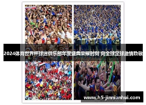 2024体育世界杯球迷俱乐部年度盛典荣耀时刻 向全球足球激情致敬 2024体育世界杯球迷俱乐部年度盛典荣耀时刻 向全球足球激情致敬