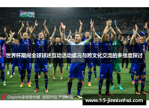 世界杯期间全球球迷互动活动盛况与跨文化交流的多维度探讨
