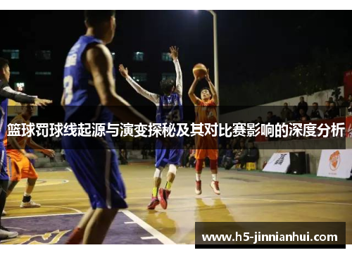 篮球罚球线起源与演变探秘及其对比赛影响的深度分析