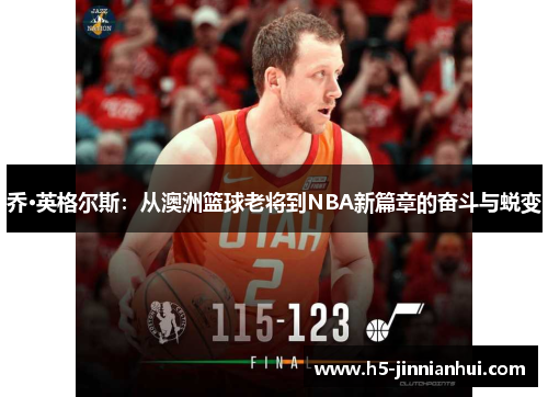 乔·英格尔斯：从澳洲篮球老将到NBA新篇章的奋斗与蜕变