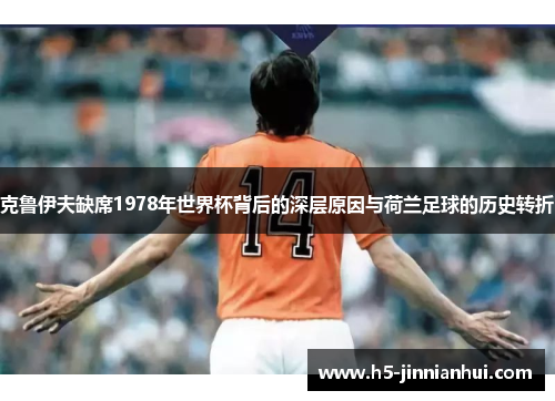 克鲁伊夫缺席1978年世界杯背后的深层原因与荷兰足球的历史转折