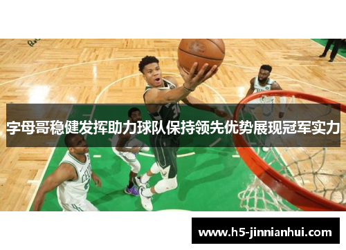 字母哥稳健发挥助力球队保持领先优势展现冠军实力 字母哥稳健发挥助力球队保持领先优势展现冠军实力