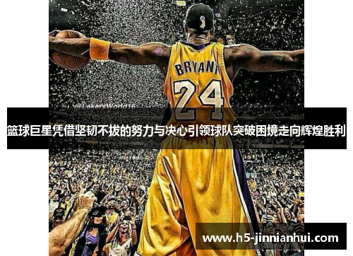 篮球巨星凭借坚韧不拔的努力与决心引领球队突破困境走向辉煌胜利 篮球巨星凭借坚韧不拔的努力与决心引领球队突破困境走向辉煌胜利