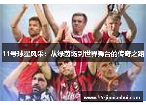 11号球星风采:从绿茵场到世界舞台的传奇之路 11号球星风采:从绿茵场到世界舞台的传奇之路