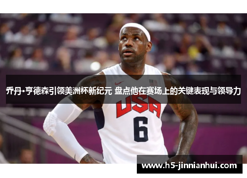 乔丹·亨德森引领美洲杯新纪元 盘点他在赛场上的关键表现与领导力