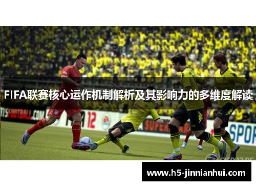 FIFA联赛核心运作机制解析及其影响力的多维度解读