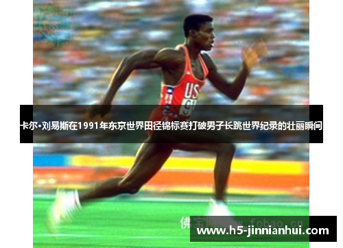 卡尔·刘易斯在1991年东京世界田径锦标赛打破男子长跳世界纪录的壮丽瞬间 卡尔·刘易斯在1991年东京世界田径锦标赛打破男子长跳世界纪录的壮丽瞬间