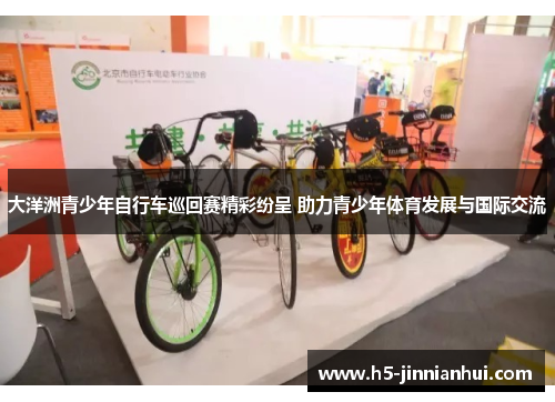 大洋洲青少年自行车巡回赛精彩纷呈 助力青少年体育发展与国际交流 大洋洲青少年自行车巡回赛精彩纷呈 助力青少年体育发展与国际交流