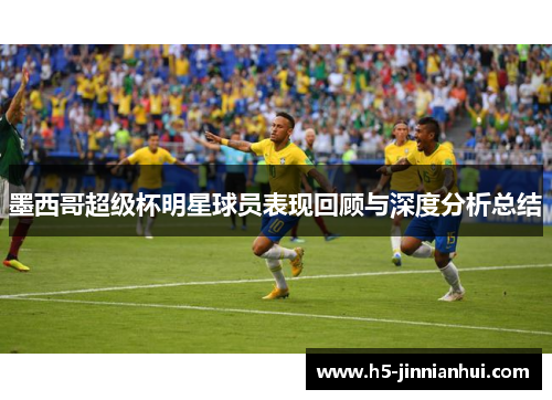 墨西哥超级杯明星球员表现回顾与深度分析总结