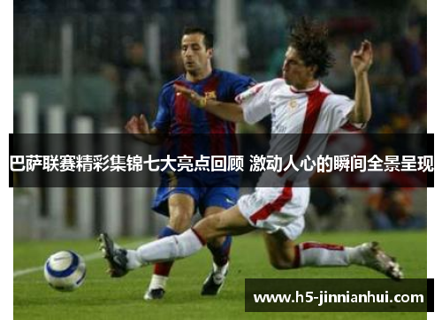 巴萨联赛精彩集锦七大亮点回顾 激动人心的瞬间全景呈现