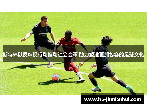 斯特林以反歧视行动推动社会变革 助力塑造更加包容的足球文化
