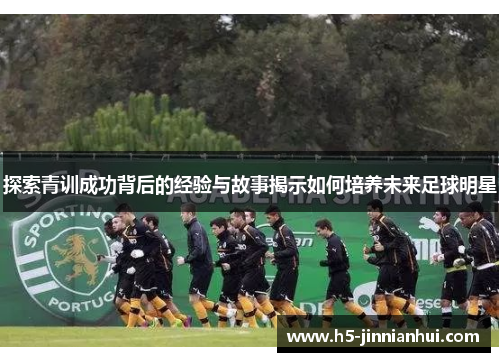 探索青训成功背后的经验与故事揭示如何培养未来足球明星