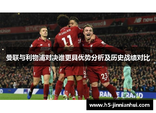 曼联与利物浦对决谁更具优势分析及历史战绩对比
