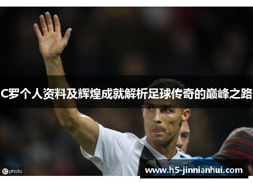 C罗个人资料及辉煌成就解析足球传奇的巅峰之路