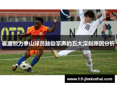 崔康熙为泰山球员鼓励掌声的五大深刻原因分析