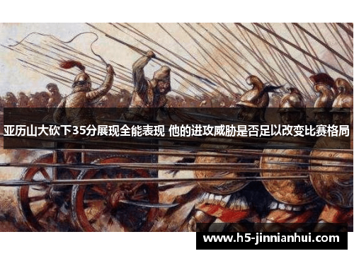 亚历山大砍下35分展现全能表现 他的进攻威胁是否足以改变比赛格局