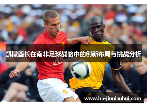 凯撒酋长在南非足球战略中的创新布局与挑战分析