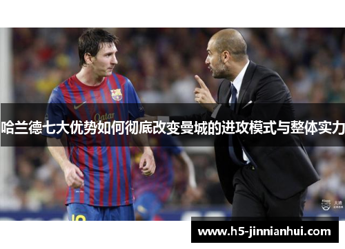 哈兰德七大优势如何彻底改变曼城的进攻模式与整体实力