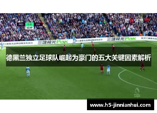 德黑兰独立足球队崛起为豪门的五大关键因素解析