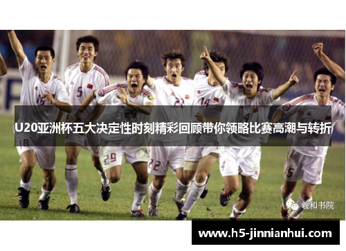 U20亚洲杯五大决定性时刻精彩回顾带你领略比赛高潮与转折 U20亚洲杯五大决定性时刻精彩回顾带你领略比赛高潮与转折
