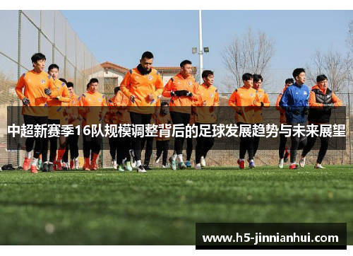 中超新赛季16队规模调整背后的足球发展趋势与未来展望