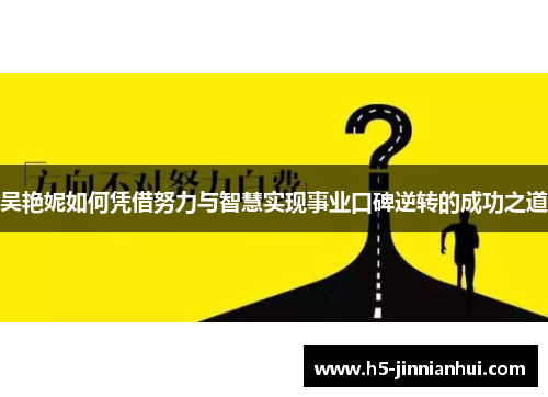 吴艳妮如何凭借努力与智慧实现事业口碑逆转的成功之道