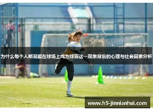 为什么每个人都渴望在球场上成为球霸这一现象背后的心理与社会因素分析