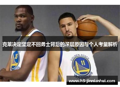 克莱决定坚定不回勇士背后的深层原因与个人考量解析