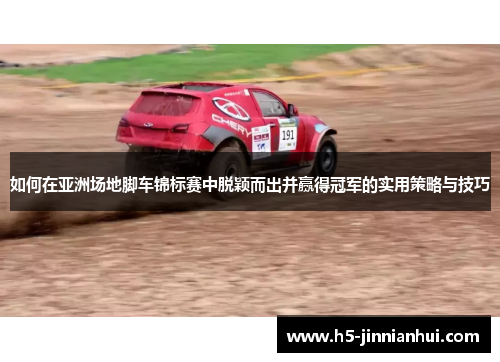 如何在亚洲场地脚车锦标赛中脱颖而出并赢得冠军的实用策略与技巧