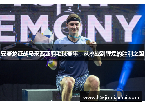 安赛龙征战马来西亚羽毛球赛事：从挑战到辉煌的胜利之路