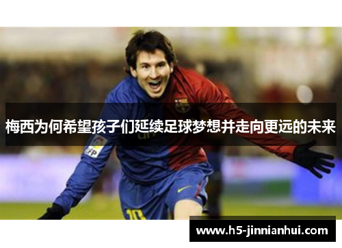 梅西为何希望孩子们延续足球梦想并走向更远的未来