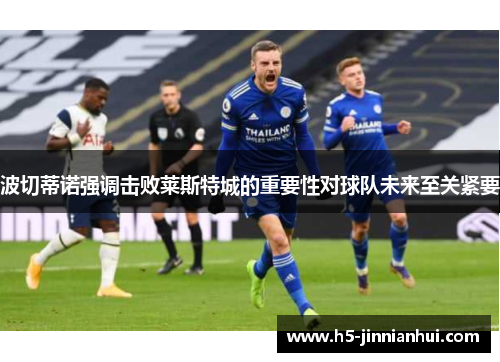 波切蒂诺强调击败莱斯特城的重要性对球队未来至关紧要 波切蒂诺强调击败莱斯特城的重要性对球队未来至关紧要