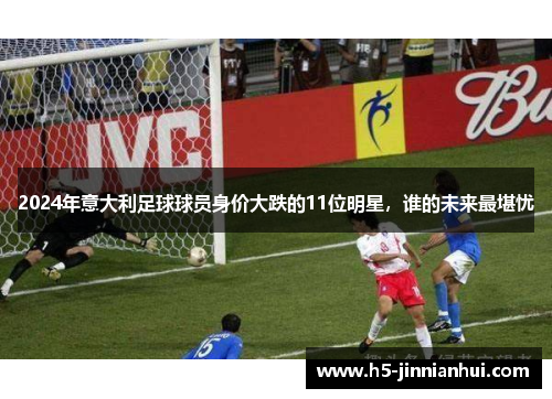 2024年意大利足球球员身价大跌的11位明星，谁的未来最堪忧