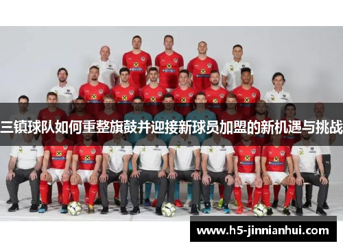 三镇球队如何重整旗鼓并迎接新球员加盟的新机遇与挑战