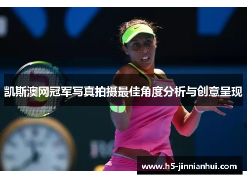 凯斯澳网冠军写真拍摄最佳角度分析与创意呈现 凯斯澳网冠军写真拍摄最佳角度分析与创意呈现