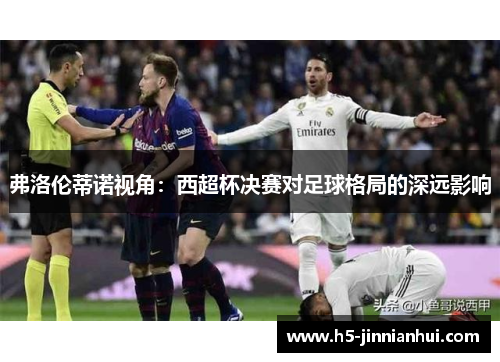 弗洛伦蒂诺视角：西超杯决赛对足球格局的深远影响