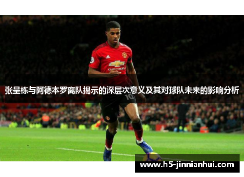 张呈栋与阿德本罗离队揭示的深层次意义及其对球队未来的影响分析