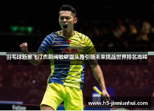 羽毛球新星飞汀杰蔚阀敏崭露头角引领未来挑战世界排名高峰 羽毛球新星飞汀杰蔚阀敏崭露头角引领未来挑战世界排名高峰