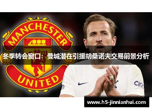 冬季转会窗口：曼城潜在引援胡桑诺夫交易前景分析