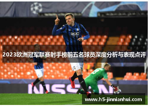 2023欧洲冠军联赛射手榜前五名球员深度分析与表现点评 2023欧洲冠军联赛射手榜前五名球员深度分析与表现点评