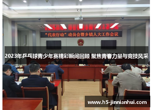 2023年乒乓球青少年赛精彩瞬间回顾 聚焦青春力量与竞技风采 2023年乒乓球青少年赛精彩瞬间回顾 聚焦青春力量与竞技风采