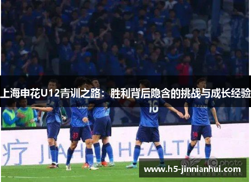 上海申花U12青训之路：胜利背后隐含的挑战与成长经验