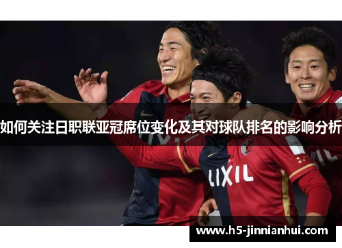 如何关注日职联亚冠席位变化及其对球队排名的影响分析